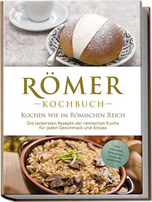 Cover for Konstantin Drescher · Römer Kochbuch - Kochen wie im Römischen Reich : Die leckersten Rezepte der römischen Küche für jeden Geschmack und Anlass - inkl. Frühstück, Süßspeisen, Snacks &amp; Getränken (Book) (2024)