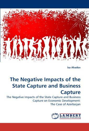 The Negative Impacts of the State Capture and Business Capture: the Negative Impacts of the State Capture and Business Capture on Economic Development: the Case of Azerbaijan - Isa Ahadov - Books - LAP Lambert Academic Publishing - 9783838345703 - June 26, 2010