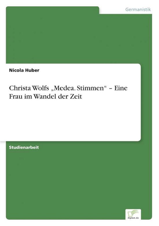 Christa Wolfs Medea. Stimmen - Eine Frau Im Wandel Der Zeit - Nicola Huber - Books - diplom.de - 9783956366703 - August 28, 2014