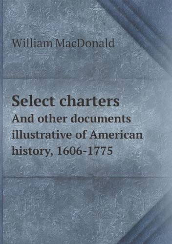 Select Charters and Other Documents Illustrative of American History, 1606-1775 - William Macdonald - Books - Book on Demand Ltd. - 9785518560703 - January 10, 2013