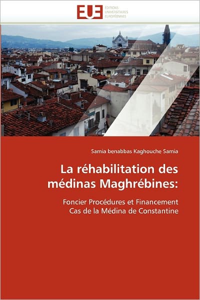 La Réhabilitation Des Médinas Maghrébines:: Foncier Procédures et Financement Cas De La Médina De Constantine - Samia Benabbas Kaghouche Samia - Books - Editions universitaires europeennes - 9786131564703 - February 28, 2018