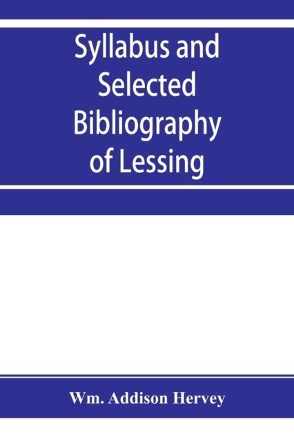 Syllabus and selected bibliography of Lessing, Goethe, Schiller, with topical and chronological notes and comparative chronological tables - Wm Addison Hervey - Boeken - Alpha Edition - 9789353954703 - 26 december 2019
