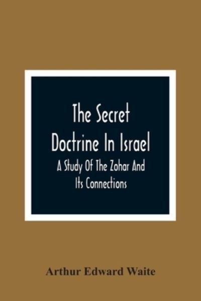 The Secret Doctrine In Israel; A Study Of The Zohar And Its Connections - Arthur Edward Waite - Books - Alpha Edition - 9789354366703 - January 26, 2021