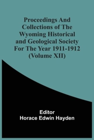 Proceedings And Collections Of The Wyoming Historical And Geological Society For The Year 1911-1912 (Volume Xii) - Horace Edwin Hayden - Books - Alpha Edition - 9789354506703 - April 6, 2021