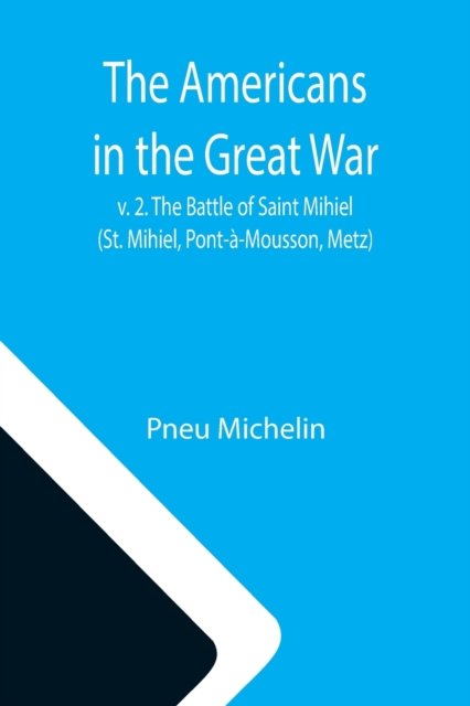 The Americans in the Great War; v. 2. The Battle of Saint Mihiel (St. Mihiel, Pont-a-Mousson, Metz) - Pneu Michelin - Books - Alpha Edition - 9789355116703 - October 8, 2021