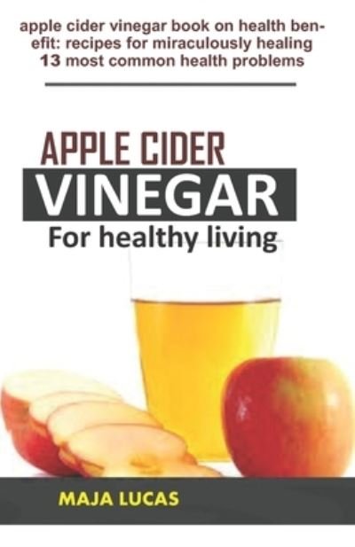 Cover for Maja Lucas · Apple Cider Vinegar for Healthy Living: apple cider vinegar book on health benefit: recipes for miraculously healing 13 most common health problems (Taschenbuch) (2021)