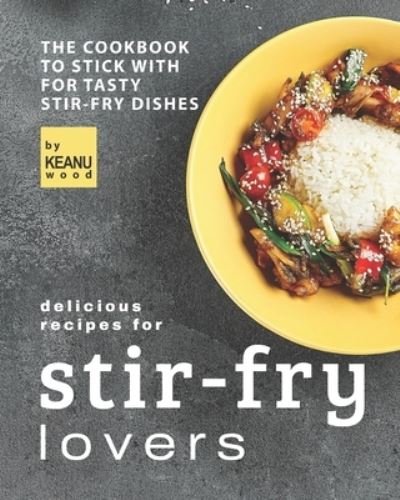 Cover for Keanu Wood · Delicious Recipes for Stir-fry Lovers: The Cookbook to Stick with for Tasty Stir-fry Dishes (Paperback Book) (2021)