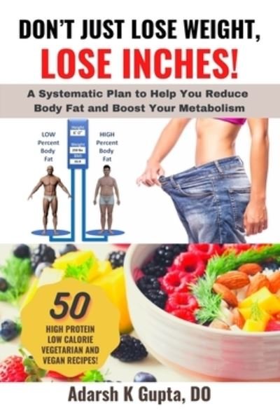 Don't Just Lose Weight, Lose Inches!: A Systematic Plan To Help You Reduce Body Fat And Boost Your Metabolism - Do Adarsh K Gupta - Books - Independently Published - 9798566639703 - November 23, 2020
