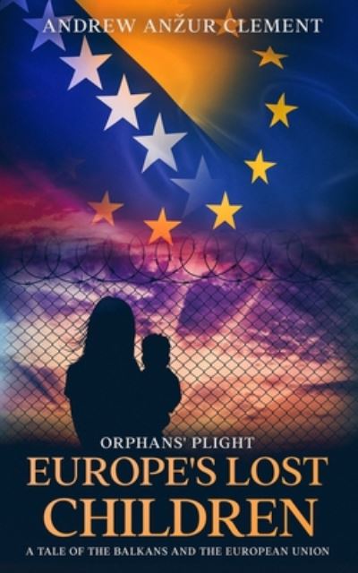 Orphans' Plight. Europe's Lost Children: A Tale of the Balkans and the European Union. - Europe's Lost Children - Andrew Anzur Clement - Books - Independently Published - 9798672361703 - August 8, 2020