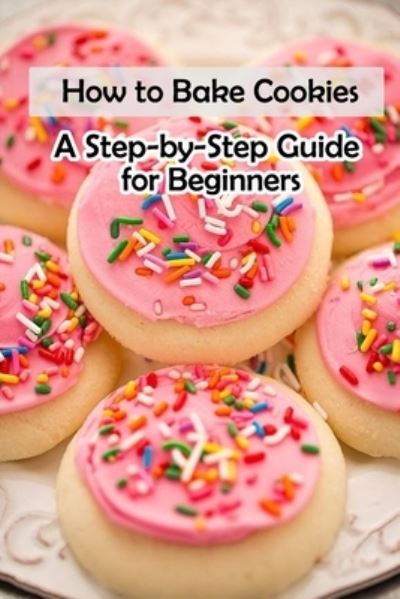 How to Bake Cookies - Lillian Fairley - Books - Independently Published - 9798713251703 - February 24, 2021