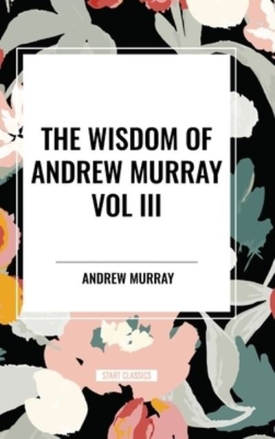 Cover for Andrew Murray · The Wisdom of Andrew Murray Vol. III: Absolute Surrender, the Master's Indwelling, and the Prayer Life (Innbunden bok) (2024)