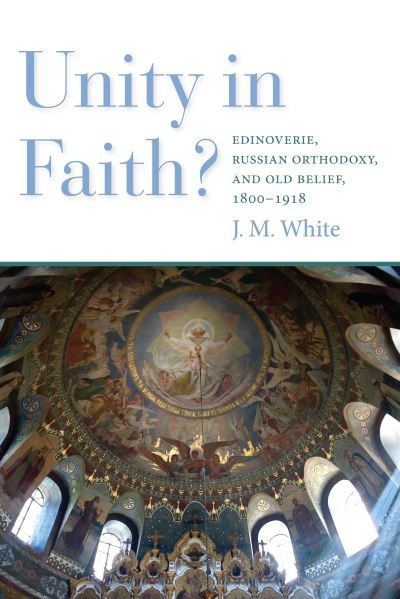 Cover for James White · Unity in Faith?: Edinoverie, Russian Orthodoxy, and Old Belief, 1800–1918 (Hardcover Book) (2020)