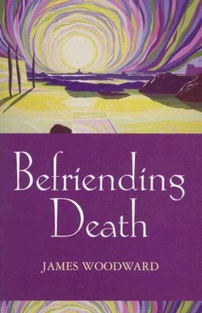 Befriending Death, Facing Loss - The Revd Dr James Woodward - Bøger - SPCK Publishing - 9780281053704 - 21. januar 2005