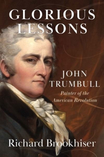 Richard Brookhiser · Glorious Lessons: John Trumbull, Painter of the American Revolution (Hardcover Book) (2024)