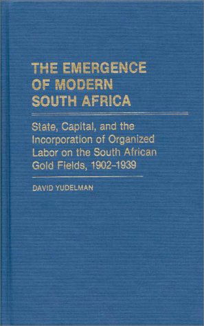 Cover for David Yudelman · The Emergence of Modern South Africa: State, Capital, and the Incorporation of Organized Labor on the South African Gold Fields, 1902-1939 (Hardcover Book) (1983)