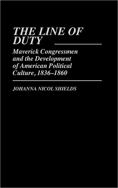 Cover for Johanna Nicol Shields · The Line of Duty: Maverick Congressmen and the Development of American Political Culture, 1836-1860 (Hardcover Book) (1985)