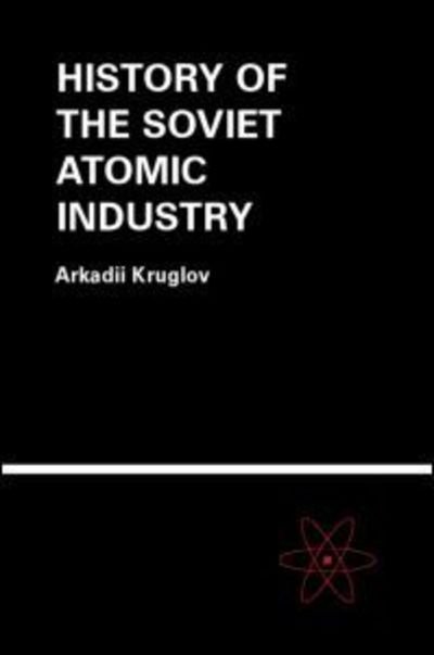 Cover for Arkadii Kruglov · The History of the Soviet Atomic Industry (Innbunden bok) (2002)