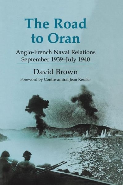 Cover for David Brown · The Road to Oran: Anglo-French Naval Relations, September 1939-July 1940 - Cass Series: Naval Policy and History (Paperback Book) (2013)
