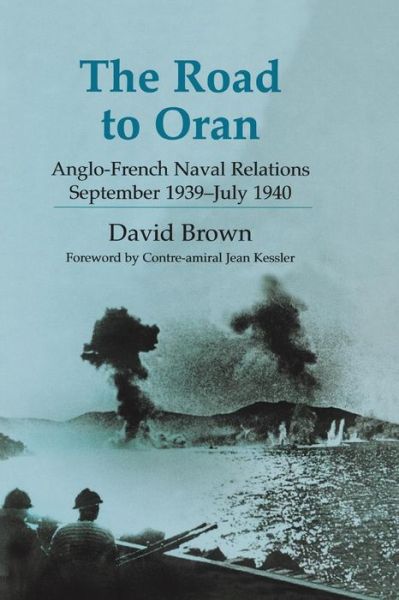 The Road to Oran: Anglo-French Naval Relations, September 1939-July 1940 - Cass Series: Naval Policy and History - David Brown - Books - Taylor & Francis Ltd - 9780415652704 - October 25, 2013