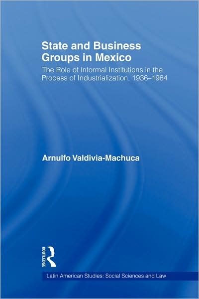 Cover for Arnulfo Valdivia-Machuca · State and Business Groups in Mexico: The Role of Informal Institutions in the Process of Industrialization, 1936-1984 - Latin American Studies (Paperback Book) (2009)