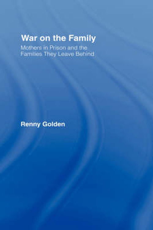 Cover for Renny Golden · War on the Family: Mothers in Prison and the Families They Leave Behind (Hardcover Book) (2005)