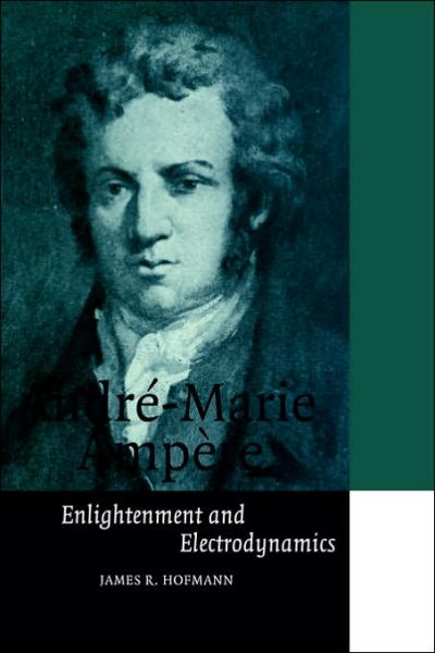 Andre-Marie Ampere: Enlightenment and Electrodynamics - Cambridge Science Biographies - Hofmann, James R. (California State University, Fullerton) - Books - Cambridge University Press - 9780521566704 - June 22, 2006