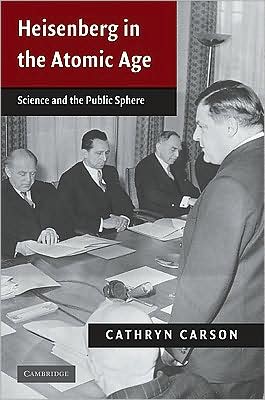 Cover for Carson, Cathryn (University of California, Berkeley) · Heisenberg in the Atomic Age: Science and the Public Sphere - Publications of the German Historical Institute (Hardcover Book) (2010)