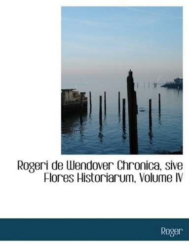 Cover for Roger · Rogeri De Wendover Chronica, Sive Flores Historiarum, Volume Iv (Hardcover Book) [Large Print, Latin, Lrg edition] (2008)
