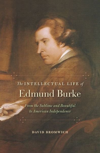 Cover for David Bromwich · The Intellectual Life of Edmund Burke: From the Sublime and Beautiful to American Independence (Hardcover Book) (2014)