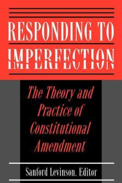Responding to Imperfection: The Theory and Practice of Constitutional Amendment - Sanford Levinon - Books - Princeton University Press - 9780691025704 - February 13, 1995