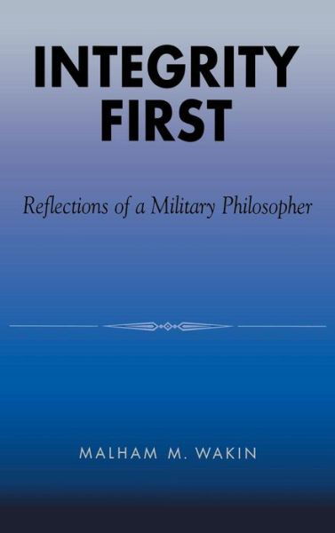 Integrity First: Reflections of a Military Philosopher - Malham M. Wakin - Livres - Lexington Books - 9780739101704 - 28 août 2000