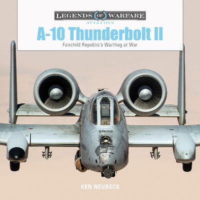A-10 Thunderbolt II: Fairchild Republic’s Warthog at War - Legends of Warfare: Aviation - Ken Neubeck - Books - Schiffer Publishing Ltd - 9780764356704 - June 28, 2019