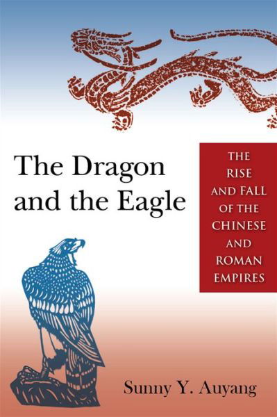 Cover for Sunny Auyang · The Dragon and the Eagle: The Rise and Fall of the Chinese and Roman Empires (Paperback Book) (2014)