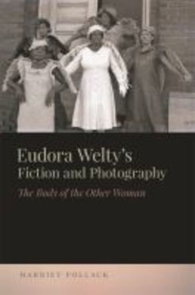 Cover for Harriet Pollack · Eudora Welty's Fiction and Photography: The Body of the Other Woman - The New Southern Studies (Hardcover Book) (2016)