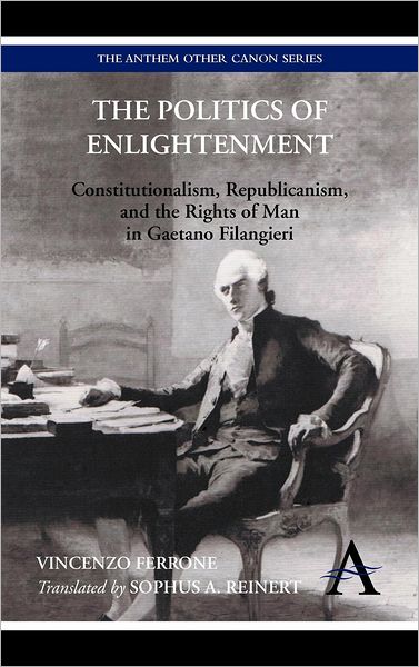 Cover for Vincenzo Ferrone · The Politics of Enlightenment: Constitutionalism, Republicanism, and the Rights of Man in Gaetano Filangieri - Anthem Other Canon Economics (Hardcover Book) (2012)