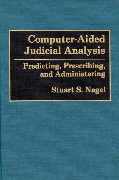 Computer-Aided Judicial Analysis: Predicting, Prescribing, and Administering - Stuart S. Nagel - Books - Bloomsbury Publishing Plc - 9780899306704 - October 23, 1992