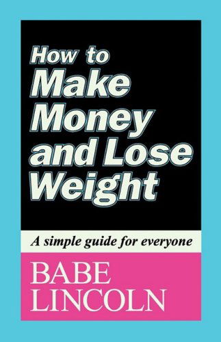 Cover for Babe Lincoln · How to Make Money and Lose Weight: A Simple Guide for Everyone (Paperback Book) [Firsttion edition] (2009)