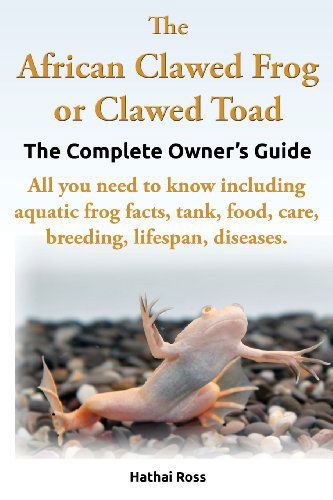 Cover for Hathai Ross · The African Clawed Frog or Clawed Toad. the Complete Owner's Guide. All You Need to Know Including Aquatic Frog Facts, Tank, Food, Care, Breeding, Lif (Paperback Book) (2013)