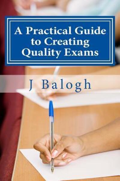 Cover for J Balogh PhD · A Practical Guide to Creating Quality Exams (Taschenbuch) (2016)