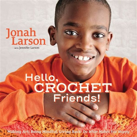 Cover for Jonah Larson · Hello, Crochet Friends!: Making Art, Being Mindful, Giving Back: Do What Makes You Happy (Inbunden Bok) (2019)