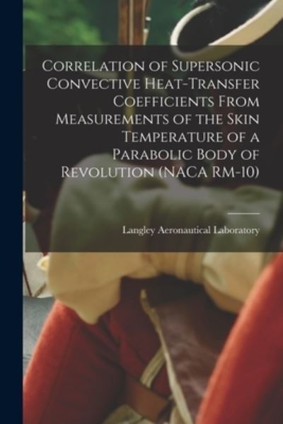 Cover for Langley Aeronautical Laboratory · Correlation of Supersonic Convective Heat-transfer Coefficients From Measurements of the Skin Temperature of a Parabolic Body of Revolution (NACA RM-10) (Paperback Book) (2021)