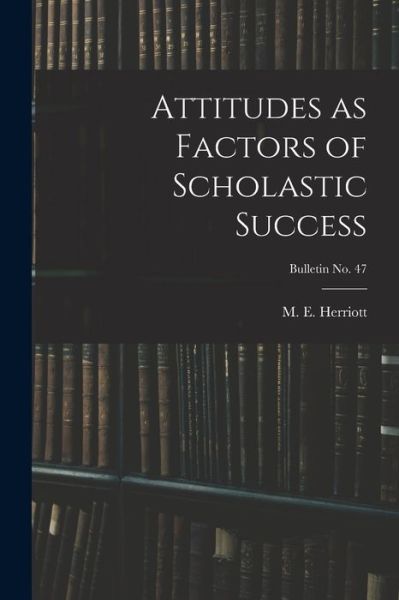 Cover for M E (Marion Eugene) B 1 Herriott · Attitudes as Factors of Scholastic Success; bulletin No. 47 (Paperback Book) (2021)