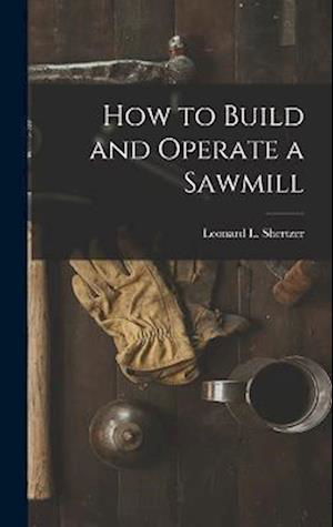 Cover for Leonard L. Shertzer · How to Build and Operate a Sawmill (Book) (2022)