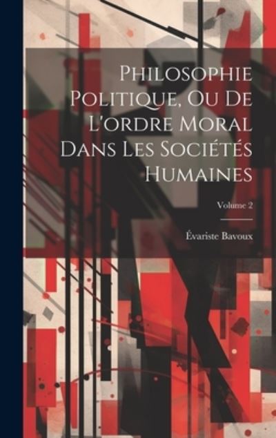 Cover for Évariste Bavoux · Philosophie Politique, Ou de l'ordre Moral Dans les Sociétés Humaines; Volume 2 (Book) (2023)