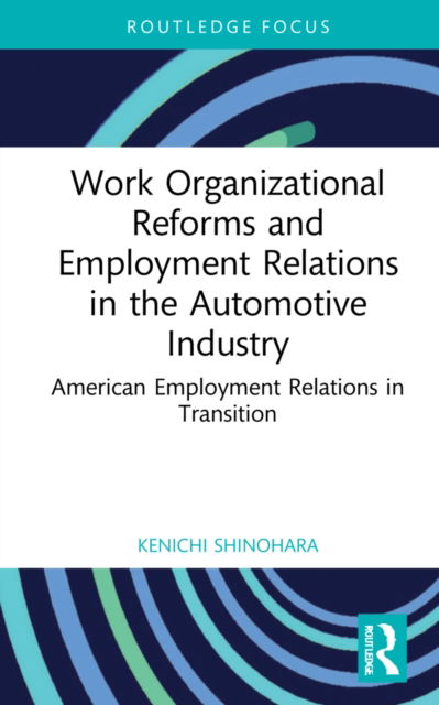 Cover for Shinohara, Kenichi (Kyoto Sangyo University, Japan) · Work Organizational Reforms and Employment Relations in the Automotive Industry: American Employment Relations in Transition - Routledge Focus on Business and Management (Hardcover Book) (2022)