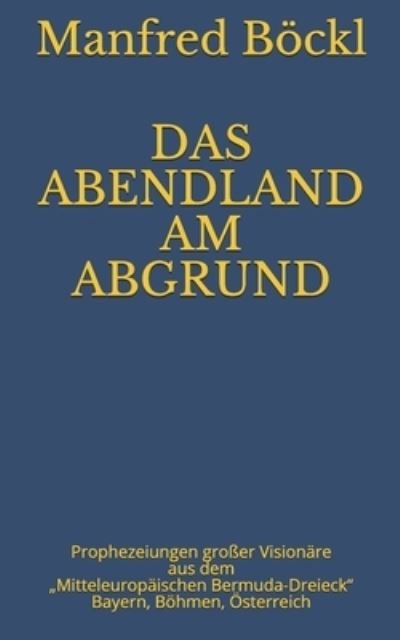 Cover for Manfred Boeckl · Das Abendland Am Abgrund: Prophezeiungen grosser Visionare aus dem &quot;Mitteleuropaischen Bermuda-Dreieck&quot; Bayern, Boehmen, OEsterreich (Taschenbuch) (2019)