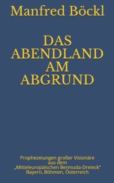 Das Abendland Am Abgrund: Prophezeiungen grosser Visionare aus dem "Mitteleuropaischen Bermuda-Dreieck" Bayern, Boehmen, OEsterreich - Manfred Boeckl - Livros - Independently Published - 9781076094704 - 25 de junho de 2019