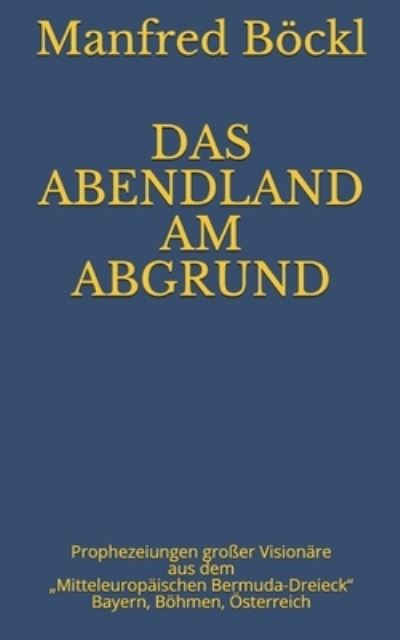 Cover for Manfred Boeckl · Das Abendland Am Abgrund: Prophezeiungen grosser Visionare aus dem &quot;Mitteleuropaischen Bermuda-Dreieck&quot; Bayern, Boehmen, OEsterreich (Paperback Book) (2019)