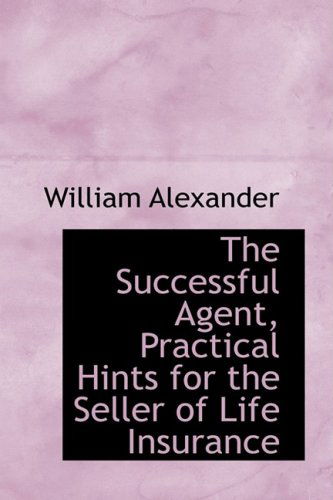 Cover for William Alexander · The Successful Agent, Practical Hints for the Seller of Life Insurance (Paperback Book) (2009)