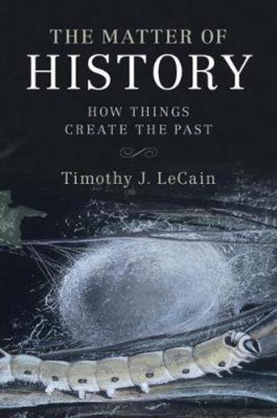 Cover for LeCain, Timothy J. (Montana State University) · The Matter of History: How Things Create the Past - Studies in Environment and History (Pocketbok) (2017)